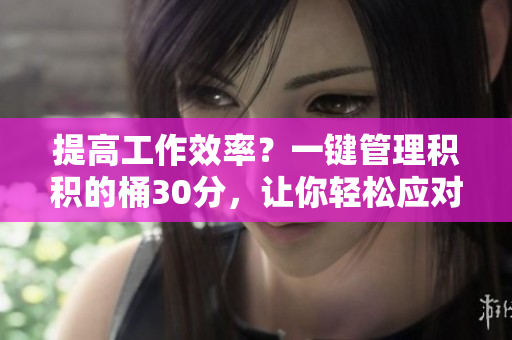 提高工作效率？一键管理积积的桶30分，让你轻松应对繁忙工作