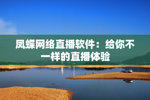 凤蝶网络直播软件：给你不一样的直播体验
