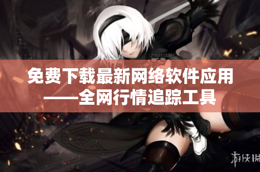 免费下载最新网络软件应用——全网行情追踪工具