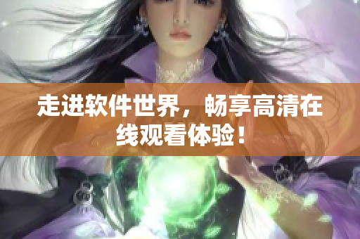 走进软件世界，畅享高清在线观看体验！
