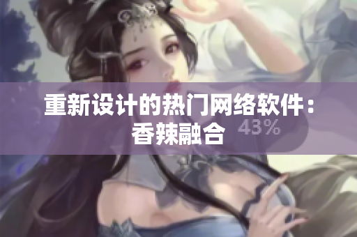 重新设计的热门网络软件：香辣融合