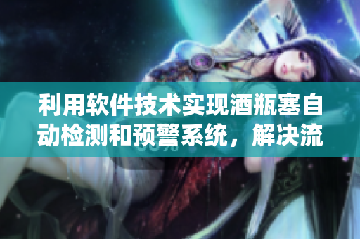利用软件技术实现酒瓶塞自动检测和预警系统，解决流量堵塞问题