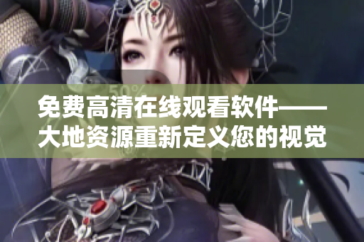 免费高清在线观看软件——大地资源重新定义您的视觉享受