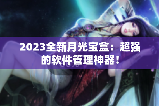 2023全新月光宝盒：超强的软件管理神器！