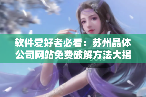 软件爱好者必看：苏州晶体公司网站免费破解方法大揭秘！