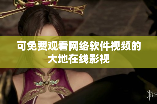 可免费观看网络软件视频的大地在线影视