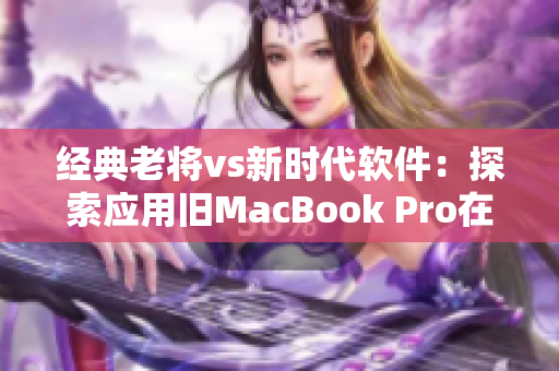 经典老将vs新时代软件：探索应用旧MacBook Pro在日本的现状
