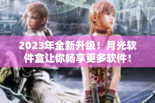2023年全新升级！月光软件盒让你畅享更多软件！