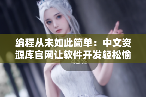 编程从未如此简单：中文资源库官网让软件开发轻松愉悦！