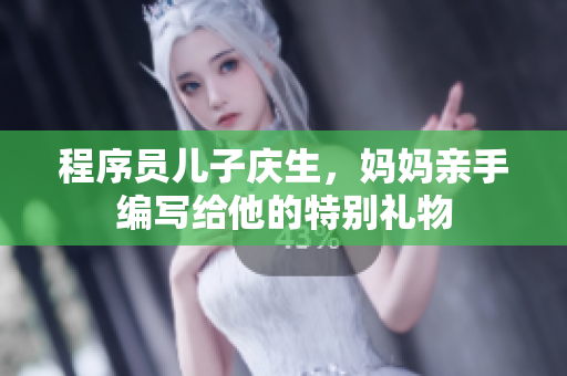程序员儿子庆生，妈妈亲手编写给他的特别礼物