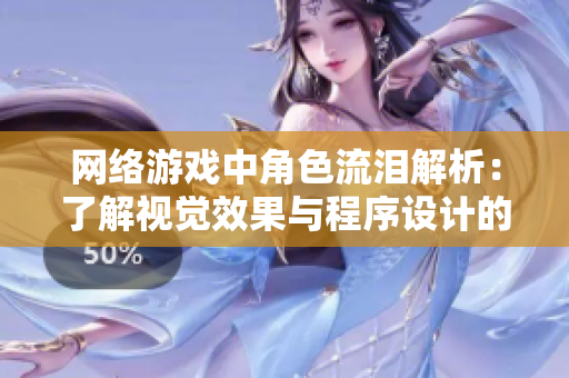网络游戏中角色流泪解析：了解视觉效果与程序设计的关系
