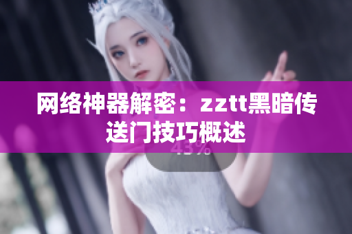 网络神器解密：zztt黑暗传送门技巧概述