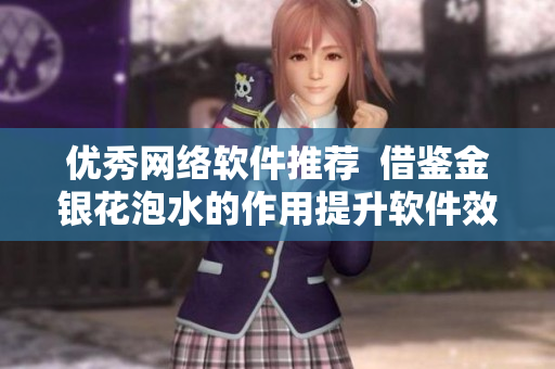 优秀网络软件推荐  借鉴金银花泡水的作用提升软件效能