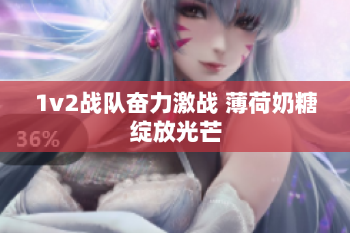 1v2战队奋力激战 薄荷奶糖绽放光芒