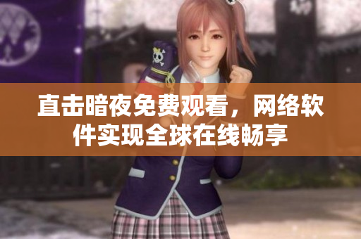 直击暗夜免费观看，网络软件实现全球在线畅享