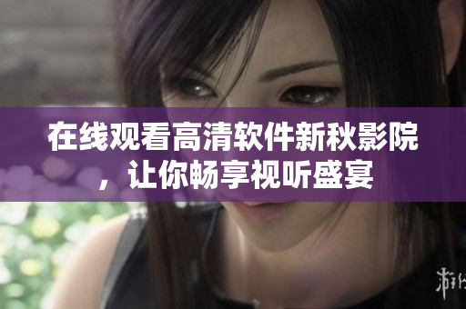 在线观看高清软件新秋影院，让你畅享视听盛宴
