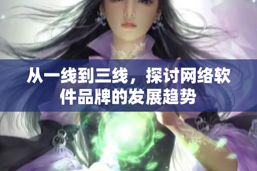 从一线到三线，探讨网络软件品牌的发展趋势