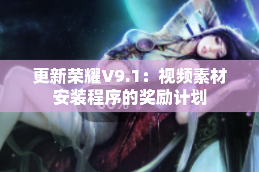 更新荣耀V9.1：视频素材安装程序的奖励计划