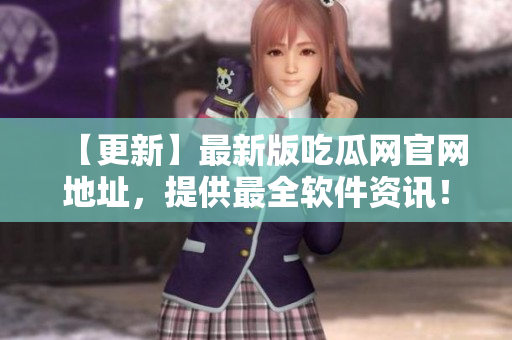 【更新】最新版吃瓜网官网地址，提供最全软件资讯！