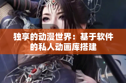 独享的动漫世界：基于软件的私人动画库搭建