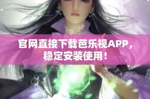官网直接下载芭乐视APP，稳定安装使用！