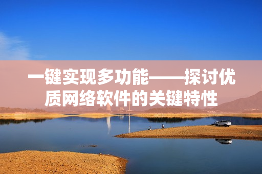 一键实现多功能——探讨优质网络软件的关键特性
