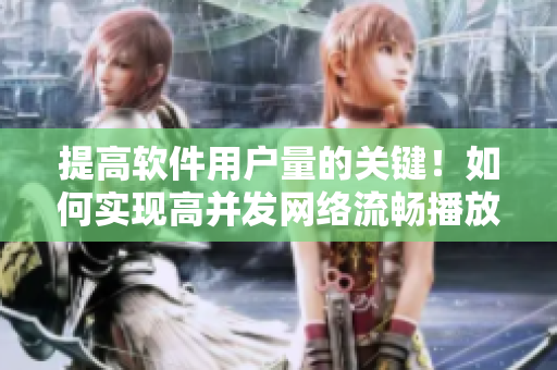 提高软件用户量的关键！如何实现高并发网络流畅播放？