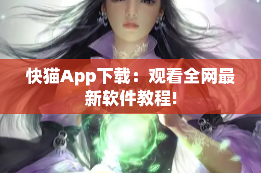 快猫App下载：观看全网最新软件教程!