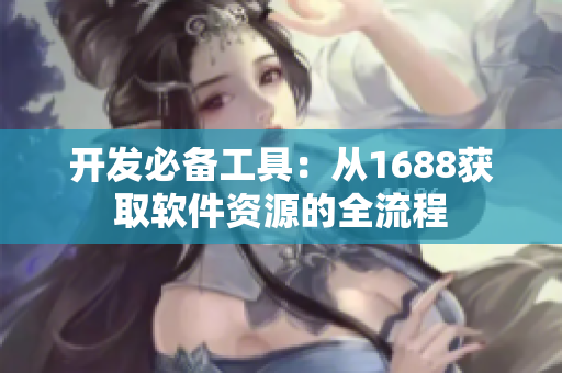 开发必备工具：从1688获取软件资源的全流程
