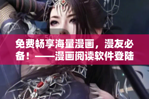 免费畅享海量漫画，漫友必备！——漫画阅读软件登陆页面
