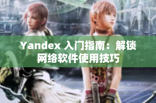 Yandex 入门指南：解锁网络软件使用技巧