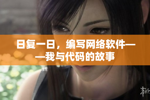 日复一日，编写网络软件——我与代码的故事