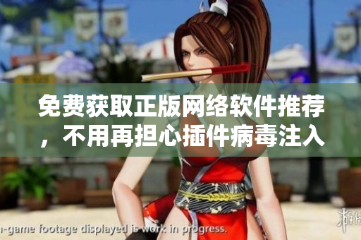 免费获取正版网络软件推荐，不用再担心插件病毒注入