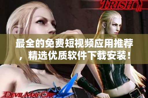最全的免费短视频应用推荐，精选优质软件下载安装！