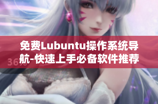 免费Lubuntu操作系统导航-快速上手必备软件推荐