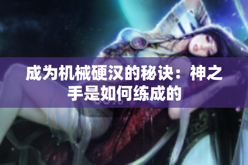 成为机械硬汉的秘诀：神之手是如何练成的
