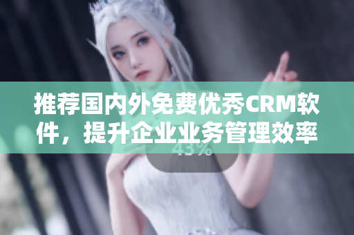 推荐国内外免费优秀CRM软件，提升企业业务管理效率