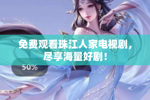 免费观看珠江人家电视剧，尽享海量好剧！
