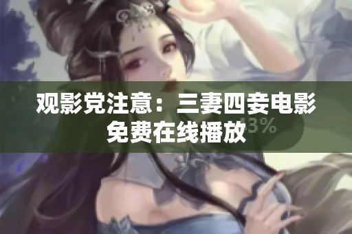 观影党注意：三妻四妾电影免费在线播放