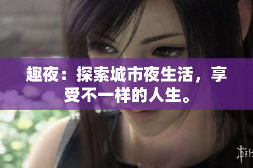 趣夜：探索城市夜生活，享受不一样的人生。