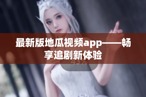 最新版地瓜视频app——畅享追剧新体验