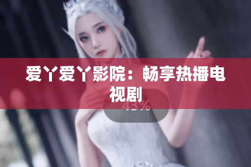 爱丫爱丫影院：畅享热播电视剧