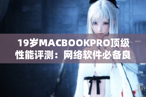 19岁MACBOOKPRO顶级性能评测：网络软件必备良器