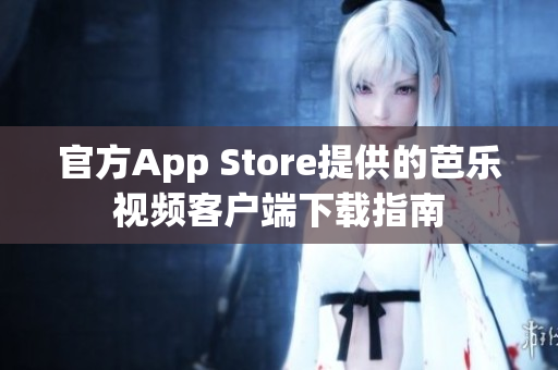 官方App Store提供的芭乐视频客户端下载指南