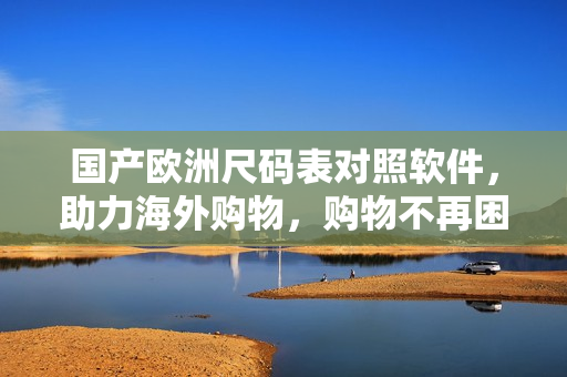 国产欧洲尺码表对照软件，助力海外购物，购物不再困扰！