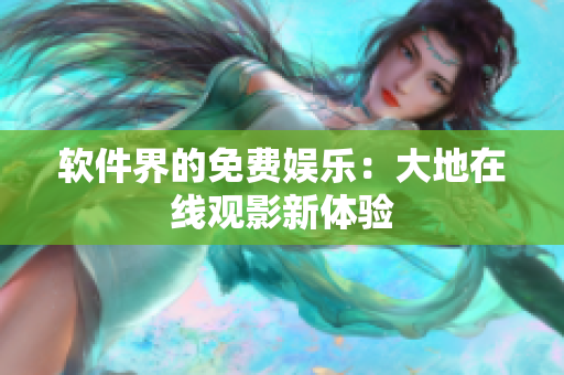 软件界的免费娱乐：大地在线观影新体验