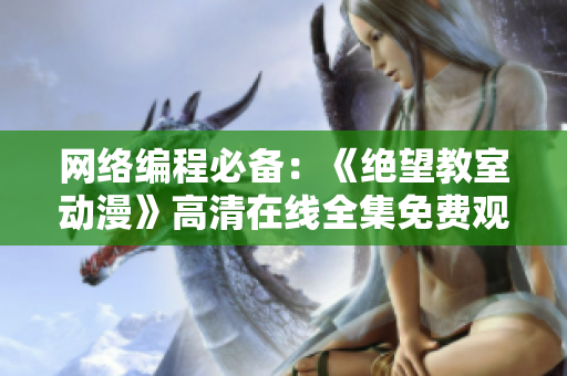 网络编程必备：《绝望教室动漫》高清在线全集免费观看