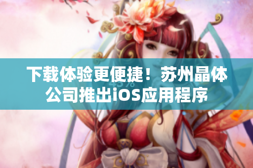 下载体验更便捷！苏州晶体公司推出iOS应用程序