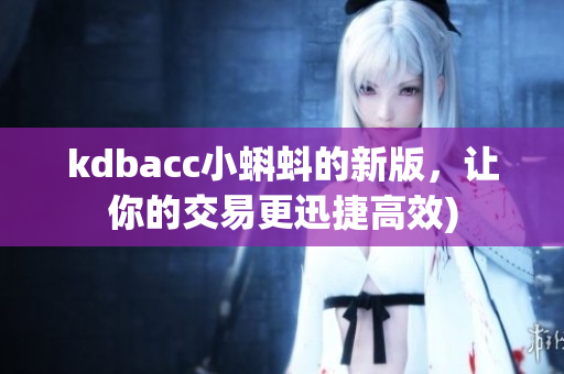 kdbacc小蝌蚪的新版，让你的交易更迅捷高效)