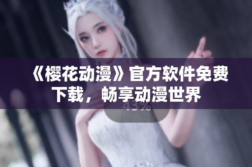 《樱花动漫》官方软件免费下载，畅享动漫世界